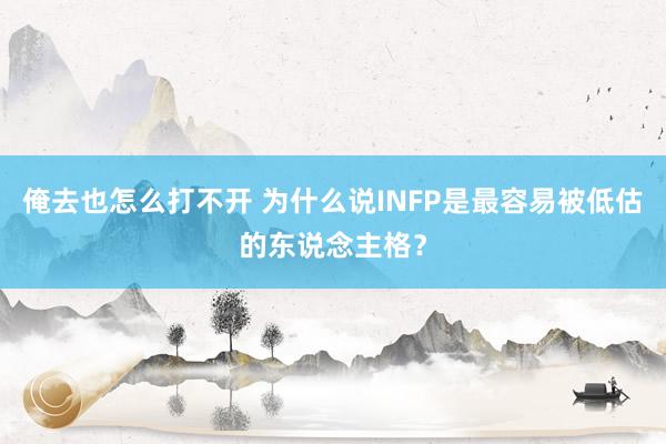 俺去也怎么打不开 为什么说INFP是最容易被低估的东说念主格？