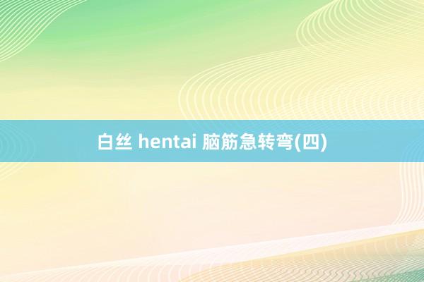 白丝 hentai 脑筋急转弯(四)