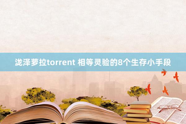 泷泽萝拉torrent 相等灵验的8个生存小手段