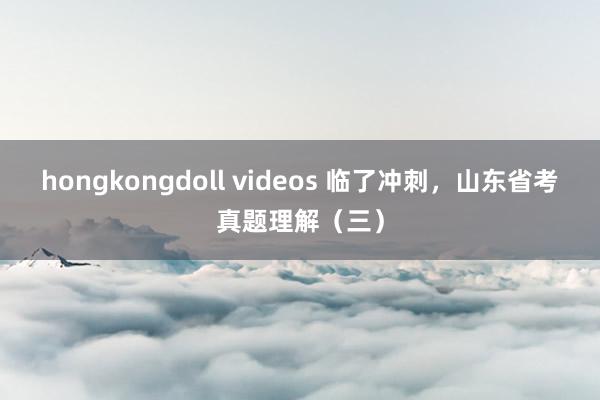 hongkongdoll videos 临了冲刺，山东省考真题理解（三）