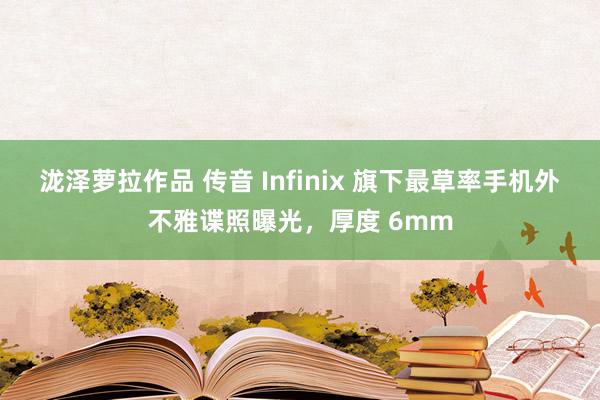 泷泽萝拉作品 传音 Infinix 旗下最草率手机外不雅谍照曝光，厚度 6mm