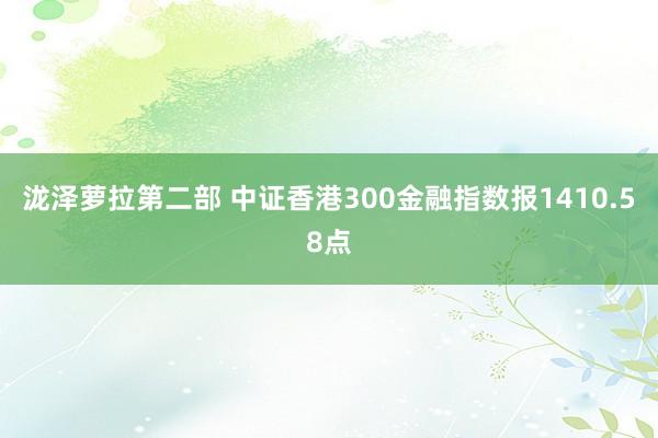 泷泽萝拉第二部 中证香港300金融指数报1410.58点