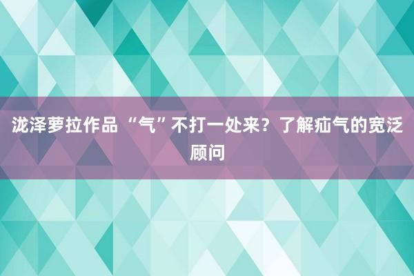 泷泽萝拉作品 “气”不打一处来？了解疝气的宽泛顾问