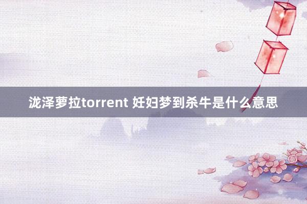 泷泽萝拉torrent 妊妇梦到杀牛是什么意思