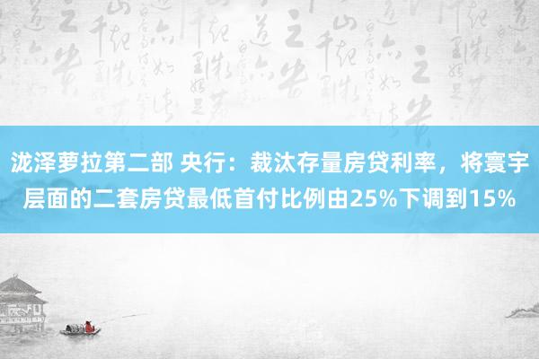 泷泽萝拉第二部 央行：裁汰存量房贷利率，将寰宇层面的二套房贷最低首付比例由25%下调到15%