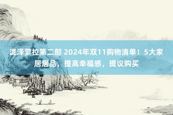 泷泽萝拉第二部 2024年双11购物清单！5大家居居品，提高幸福感，提议购买