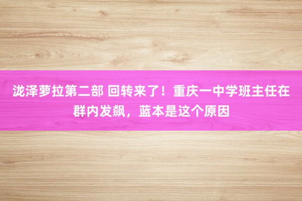 泷泽萝拉第二部 回转来了！重庆一中学班主任在群内发飙，蓝本是这个原因