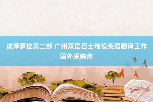 泷泽萝拉第二部 广州双层巴士增设英语翻译工作国外采购商