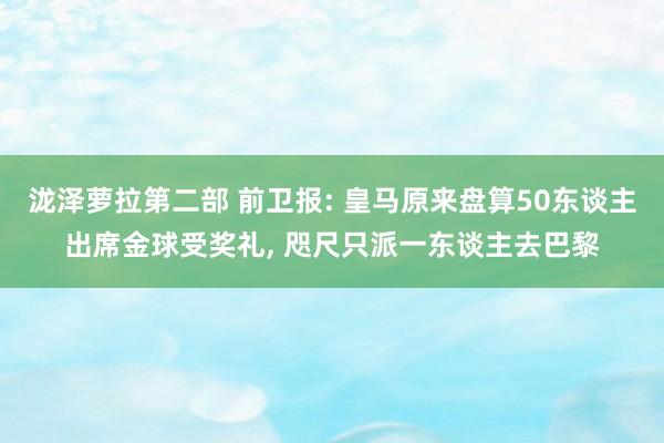 泷泽萝拉第二部 前卫报: 皇马原来盘算50东谈主出席金球受奖礼， 咫尺只派一东谈主去巴黎