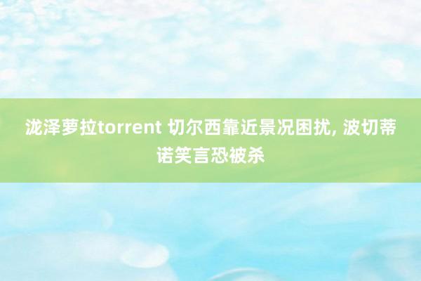 泷泽萝拉torrent 切尔西靠近景况困扰， 波切蒂诺笑言恐被杀