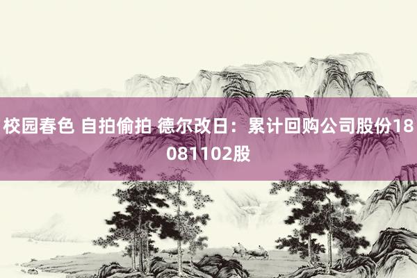 校园春色 自拍偷拍 德尔改日：累计回购公司股份18081102股