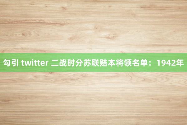 勾引 twitter 二战时分苏联赔本将领名单：1942年