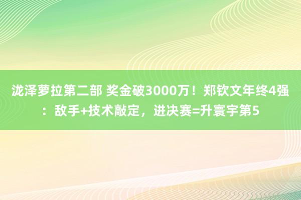 泷泽萝拉第二部 奖金破3000万！郑钦文年终4强：敌手+技术敲定，进决赛=升寰宇第5