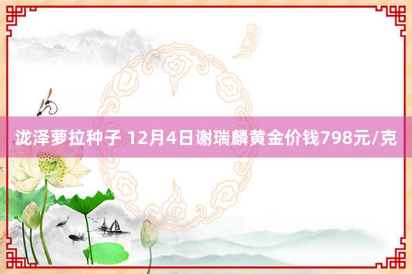 泷泽萝拉种子 12月4日谢瑞麟黄金价钱798元/克