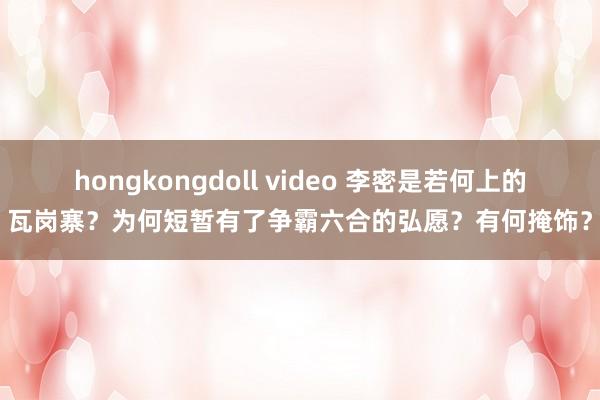 hongkongdoll video 李密是若何上的瓦岗寨？为何短暂有了争霸六合的弘愿？有何掩饰？