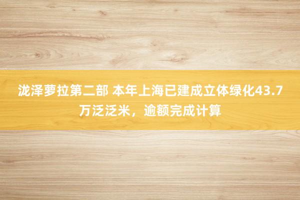 泷泽萝拉第二部 本年上海已建成立体绿化43.7万泛泛米，逾额完成计算