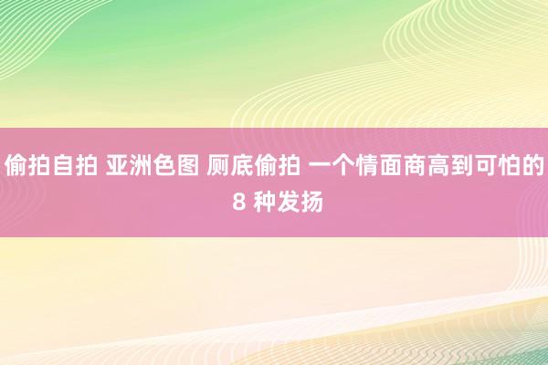 偷拍自拍 亚洲色图 厕底偷拍 一个情面商高到可怕的 8 种发扬