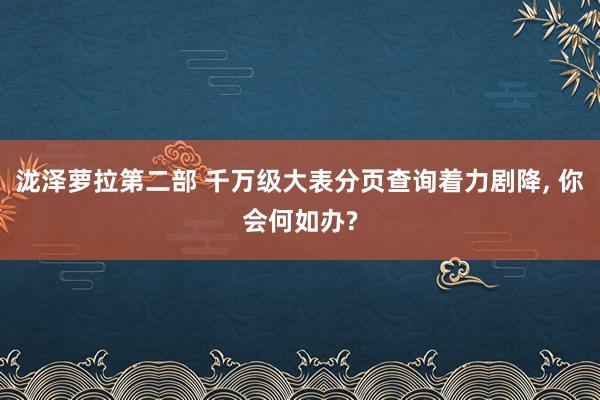 泷泽萝拉第二部 千万级大表分页查询着力剧降， 你会何如办?