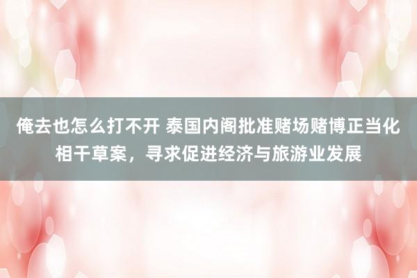 俺去也怎么打不开 泰国内阁批准赌场赌博正当化相干草案，寻求促进经济与旅游业发展