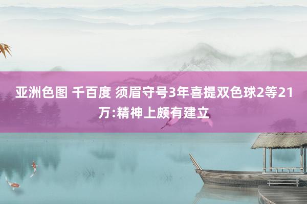 亚洲色图 千百度 须眉守号3年喜提双色球2等21万:精神上颇有建立